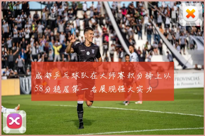 成都乒乓球队在大师赛积分榜上以58分稳居第一名展现强大实力