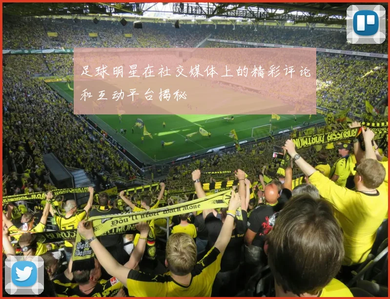 足球明星在社交媒体上的精彩评论和互动平台揭秘