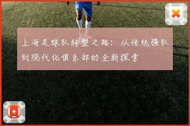 上海足球队转型之路：从传统强队到现代化俱乐部的全新探索
