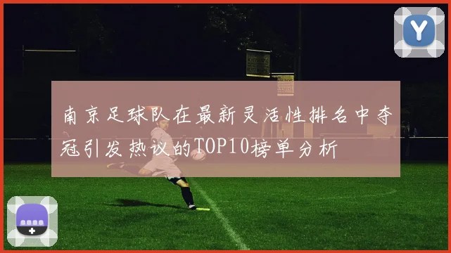 南京足球队在最新灵活性排名中夺冠引发热议的TOP10榜单分析