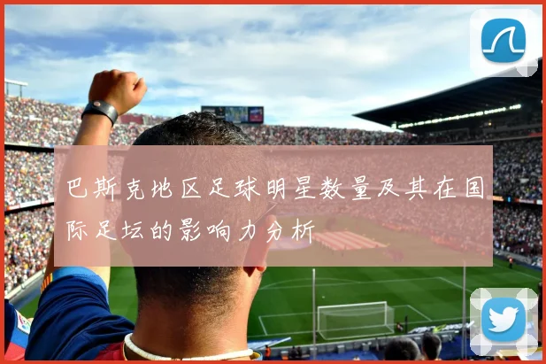 巴斯克地区足球明星数量及其在国际足坛的影响力分析