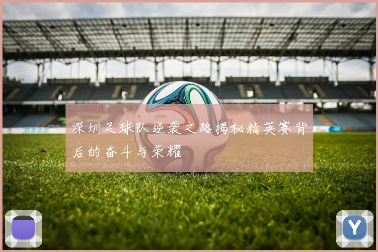 深圳足球队逆袭之路揭秘精英赛背后的奋斗与荣耀