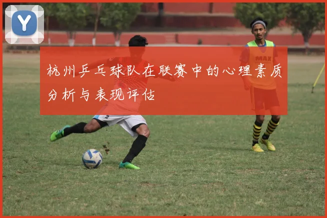 杭州乒乓球队在联赛中的心理素质分析与表现评估