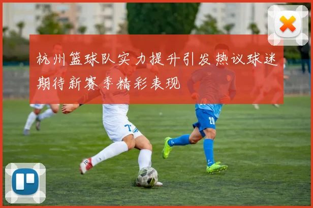 杭州篮球队实力提升引发热议球迷期待新赛季精彩表现