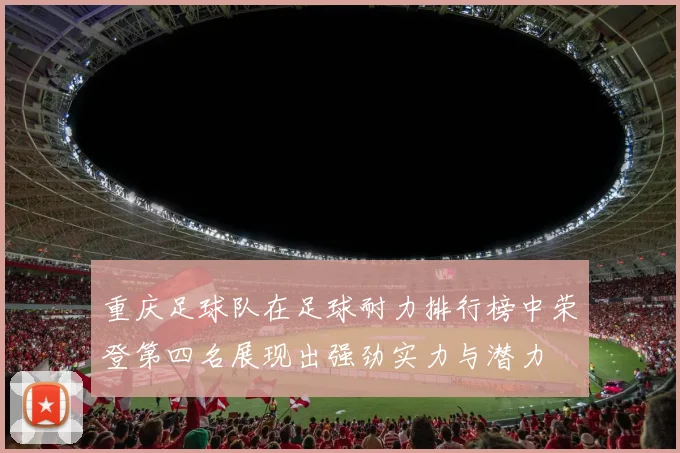 重庆足球队在足球耐力排行榜中荣登第四名展现出强劲实力与潜力