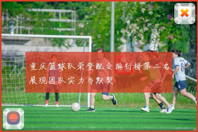 重庆篮球队荣登配合排行榜第二名展现团队实力与默契