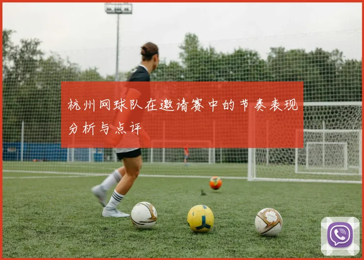 杭州网球队在邀请赛中的节奏表现分析与点评