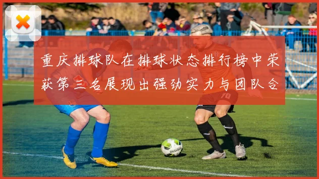 重庆排球队在排球状态排行榜中荣获第三名展现出强劲实力与团队合作精神